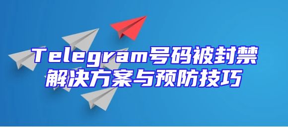 Telegram号码被封禁解决方案与预防技巧