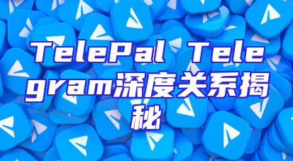 TelePal Telegram深度关系揭秘