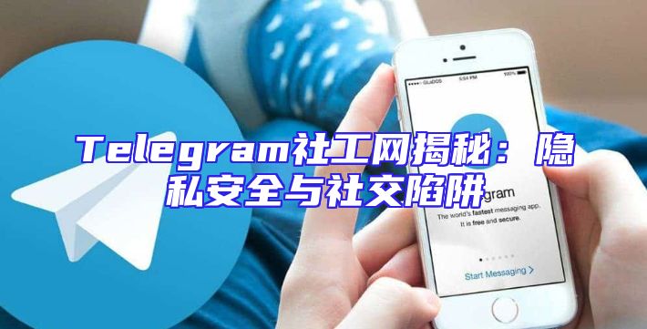Telegram社工网揭秘：隐私安全与社交陷阱