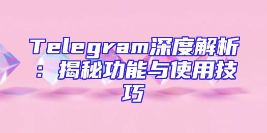 Telegram深度解析：揭秘功能与使用技巧