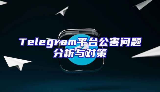 Telegram平台公害问题分析与对策