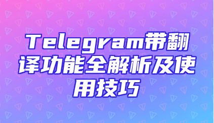 Telegram带翻译功能全解析及使用技巧