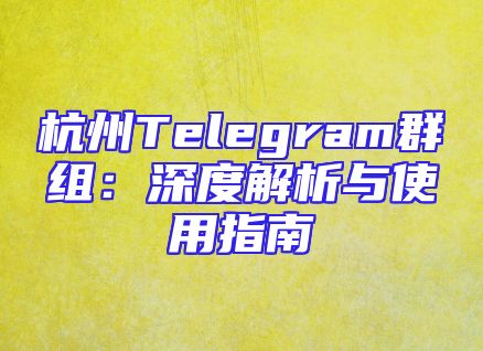 杭州Telegram群组：深度解析与使用指南