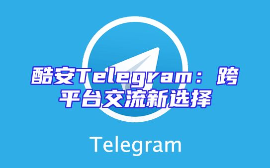 酷安Telegram：跨平台交流新选择