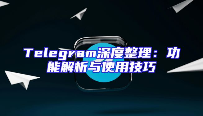 Telegram深度整理：功能解析与使用技巧