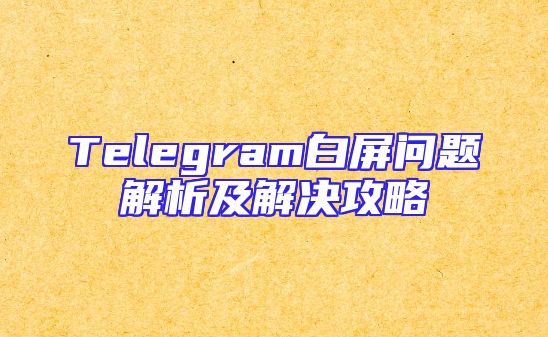 Telegram白屏问题解析及解决攻略