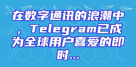 在数字通讯的浪潮中，Telegram已成为全球用户喜爱的即时...