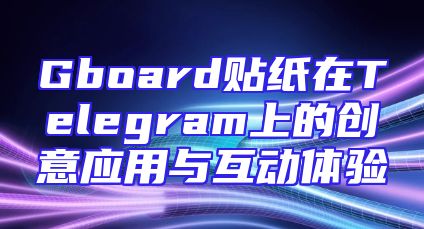 Gboard贴纸在Telegram上的创意应用与互动体验