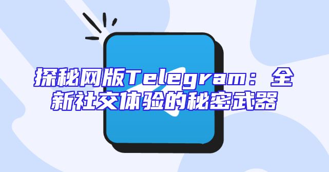 探秘网版Telegram：全新社交体验的秘密武器