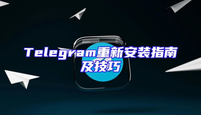 Telegram重新安装指南及技巧
