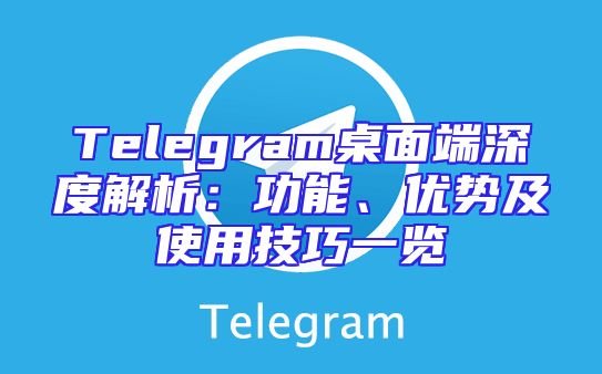 Telegram桌面端深度解析：功能、优势及使用技巧一览