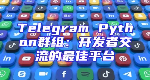 Telegram Python群组：开发者交流的最佳平台