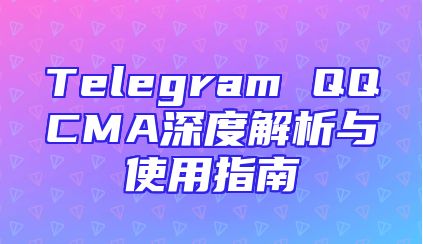 Telegram QQCMA深度解析与使用指南