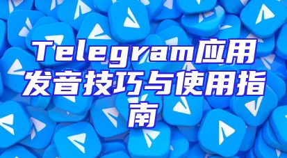 Telegram应用发音技巧与使用指南