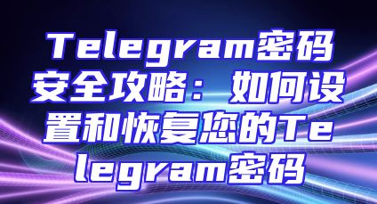 Telegram密码安全攻略：如何设置和恢复您的Telegram密码