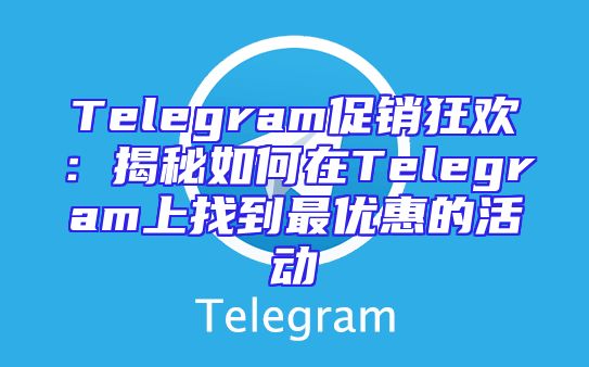 Telegram促销狂欢：揭秘如何在Telegram上找到最优惠的活动