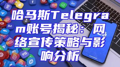 哈马斯Telegram账号揭秘：网络宣传策略与影响分析