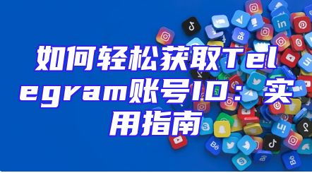 如何轻松获取Telegram账号ID：实用指南