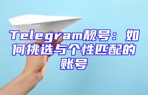 Telegram靓号：如何挑选与个性匹配的账号