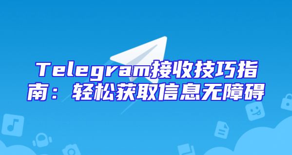 Telegram接收技巧指南：轻松获取信息无障碍