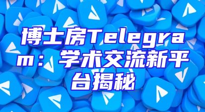 博士房Telegram：学术交流新平台揭秘