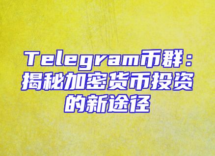 Telegram币群：揭秘加密货币投资的新途径