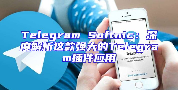 Telegram Softnic：深度解析这款强大的Telegram插件应用