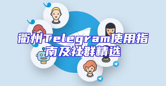 衢州Telegram使用指南及社群精选