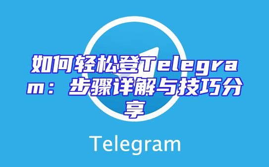 如何轻松登Telegram：步骤详解与技巧分享