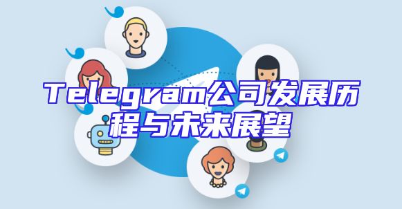 Telegram公司发展历程与未来展望