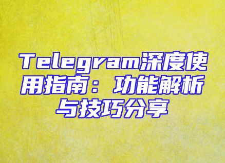 Telegram深度使用指南：功能解析与技巧分享