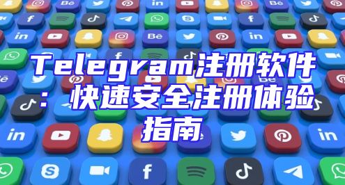 Telegram注册软件：快速安全注册体验指南