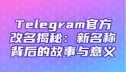Telegram官方改名揭秘：新名称背后的故事与意义