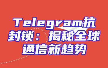 Telegram抗封锁：揭秘全球通信新趋势
