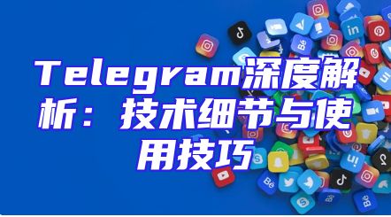 Telegram深度解析：技术细节与使用技巧