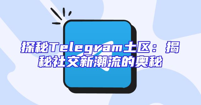 探秘Telegram土区：揭秘社交新潮流的奥秘