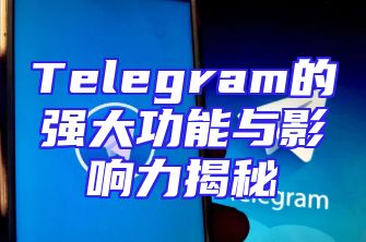 Telegram的强大功能与影响力揭秘