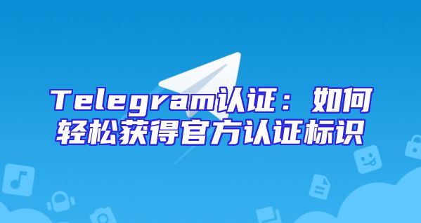Telegram认证：如何轻松获得官方认证标识