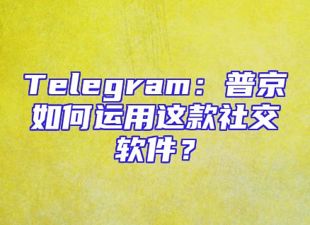 Telegram：普京如何运用这款社交软件？