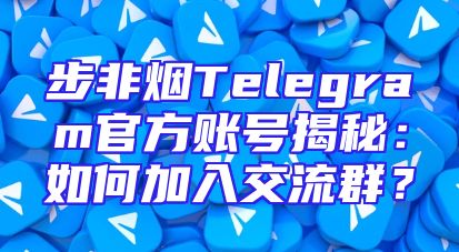 步非烟Telegram官方账号揭秘：如何加入交流群？