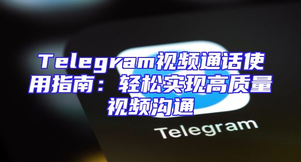 Telegram视频通话使用指南：轻松实现高质量视频沟通