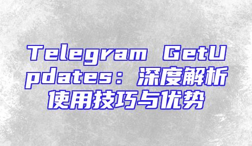 Telegram GetUpdates：深度解析使用技巧与优势