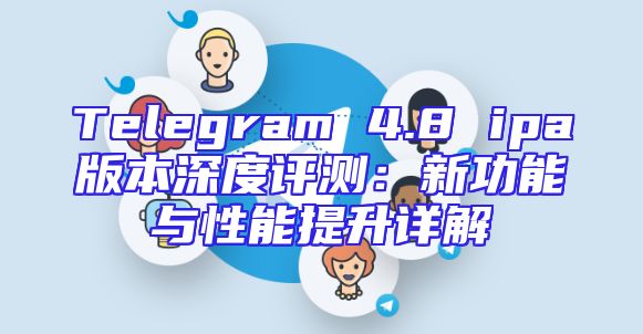 Telegram 4.8 ipa版本深度评测：新功能与性能提升详解