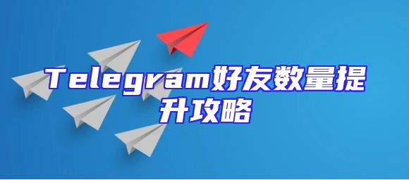 Telegram好友数量提升攻略