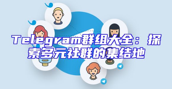 Telegram群组大全：探索多元社群的集结地