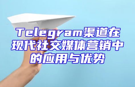 Telegram渠道在现代社交媒体营销中的应用与优势
