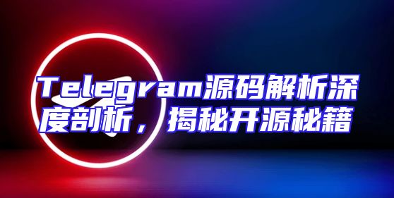 Telegram源码解析深度剖析，揭秘开源秘籍