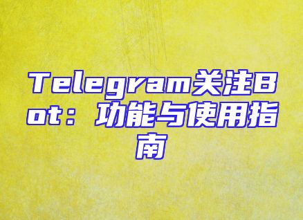 Telegram关注Bot：功能与使用指南