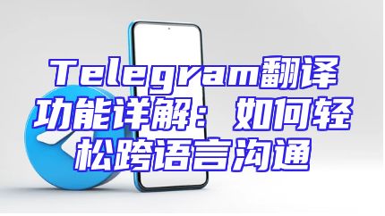 Telegram翻译功能详解：如何轻松跨语言沟通