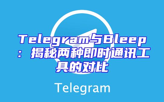 Telegram与Bleep：揭秘两种即时通讯工具的对比
